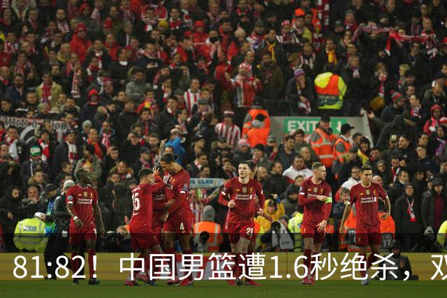 81:82！中国男篮遭1.6秒绝杀，双后卫34分致命失误，郭士强愤怒
